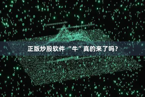 正版炒股软件 “牛”真的来了吗？