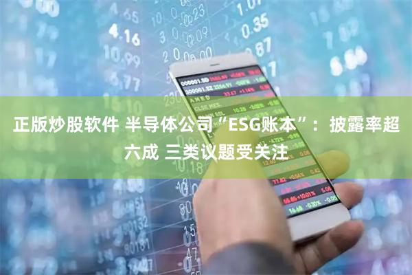 正版炒股软件 半导体公司“ESG账本”：披露率超六成 三类议题受关注