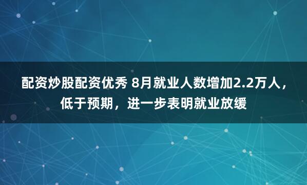 配资炒股配资优秀 8月就业人数增加2.2万人，低于预期，进一步表明就业放缓