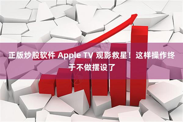 正版炒股软件 Apple TV 观影救星！这样操作终于不做摆设了