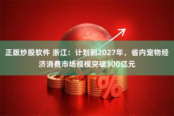 正版炒股软件 浙江：计划到2027年，省内宠物经济消费市场规模突破300亿元