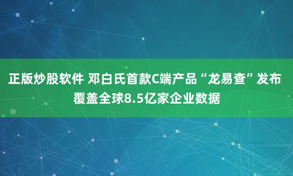 正版炒股软件 邓白氏首款C端产品“龙易查”发布 覆盖全球8.5亿家企业数据